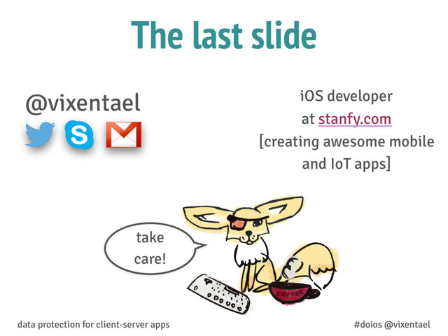 The last slide
@vixentael iOS developer
at stanfy.com
[creating awesome mobile
and IoT apps]
data protection for client-server apps #doios @vixentael
take
care!
