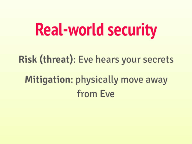 Risk (threat): Eve hears your secrets
Mitigation: physically move away
from Eve
Real-world security
