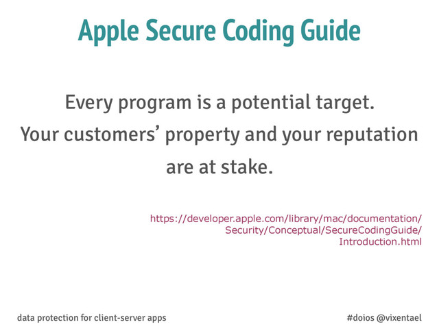 Apple Secure Coding Guide
Every program is a potential target.
Your customers’ property and your reputation
are at stake.
https://developer.apple.com/library/mac/documentation/
Security/Conceptual/SecureCodingGuide/
Introduction.html
data protection for client-server apps #doios @vixentael
