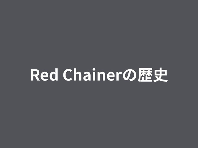 Red Chainerの歴史
