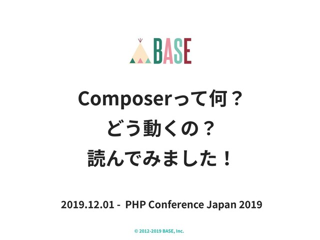 © - BASE, Inc.
Composerって何？ 
どう動くの？ 
読んでみました！
. . - PHP Conference Japan
