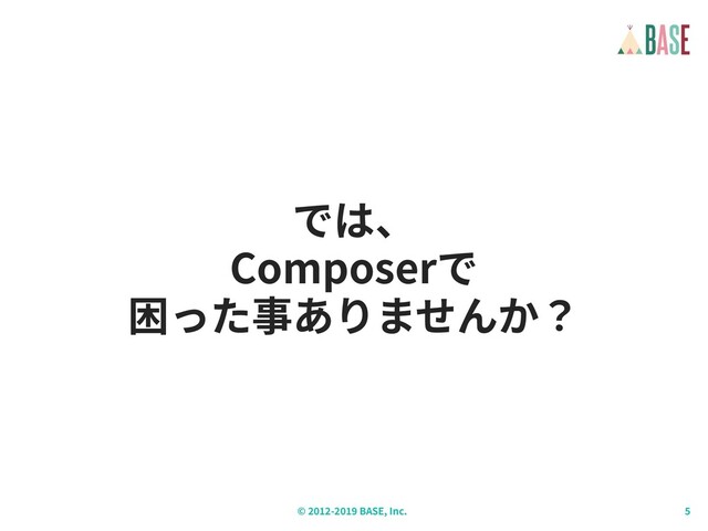 © - BASE, Inc.
では、 
Composerで 
困った事ありませんか？
