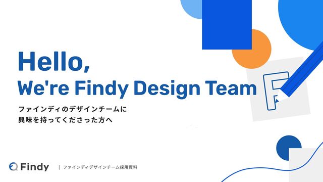 Hello, 

We're Findy Design Team
ファインディのデザインチームに

興味を持ってくださった方へ
ファインディデザインチーム採用資料
|
