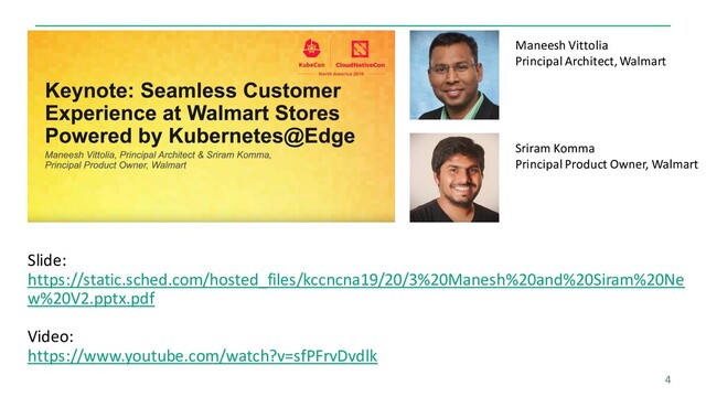 4
Maneesh Vittolia
Principal Architect, Walmart
Sriram Komma
Principal Product Owner, Walmart
Slide:
https://static.sched.com/hosted_files/kccncna19/20/3%20Manesh%20and%20Siram%20Ne
w%20V2.pptx.pdf
Video:
https://www.youtube.com/watch?v=sfPFrvDvdlk
