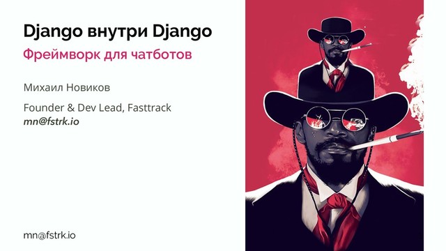 Django внутри Django
Фреймворк для чатботов
Михаил Новиков
Founder & Dev Lead, Fasttrack
mn@fstrk.io
mn@fstrk.io 1
