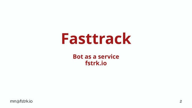 Fasttrack
Bot as a service
fstrk.io
mn@fstrk.io 2

