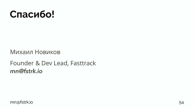 Спасибо!
Михаил Новиков
Founder & Dev Lead, Fasttrack
mn@fstrk.io
mn@fstrk.io 54
