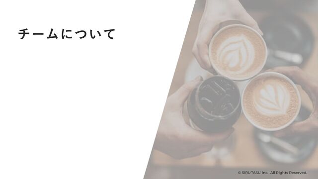 Confidencial © SIRUTASU, Inc. All Rights Reserved.
チームについて
© SIRUTASU Inc. All Rights Reserved.
