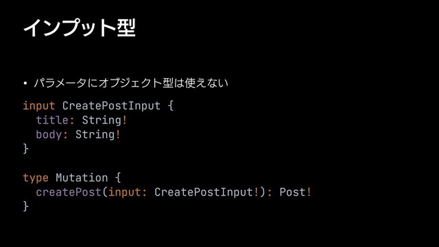 Πϯϓοτܕ
w ύϥϝʔλʹΦϒδΣΫτܕ͸࢖͑ͳ͍
input CreatePostInput {


title: String!


body: String!


}


type Mutation {


createPost(input: CreatePostInput!): Post!


}
