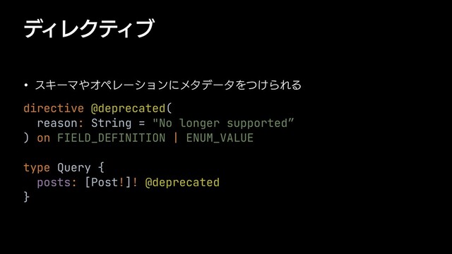 σΟϨΫςΟϒ
w εΩʔϚ΍ΦϖϨʔγϣϯʹϝλσʔλΛ͚ͭΒΕΔ
directive @deprecated(


reason: String = "No longer supported”


) on FIELD_DEFINITION | ENUM_VALUE


type Query {


posts: [Post!]! @deprecated


}
