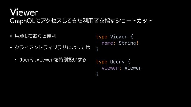 7JFXFS
(SBQI2-ʹΞΫηε͖ͯͨ͠ར༻ऀΛࢦ͢γϣʔτΧοτ
w ༻ҙ͓ͯ͘͠ͱศར
w ΫϥΠΞϯτϥΠϒϥϦʹΑͬͯ͸
w Query.viewerΛಛผѻ͍͢Δ
type Viewer {


name: String!


}


type Query {


viewer: Viewer


}
