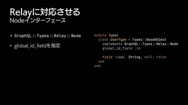 3FMBZʹରԠͤ͞Δ
/PEFΠϯλʔϑΣʔε
• GraphQL
::
Types
::
Relay
:
:
Node


w HMPCBM@JE@
fi
FMEΛࢦఆ
module Types


class UserType < Types
::
BaseObject


implements GraphQL
::
Types
::
Relay
::
Node


global_id_field :id


field :name, String, null: false


end


end
