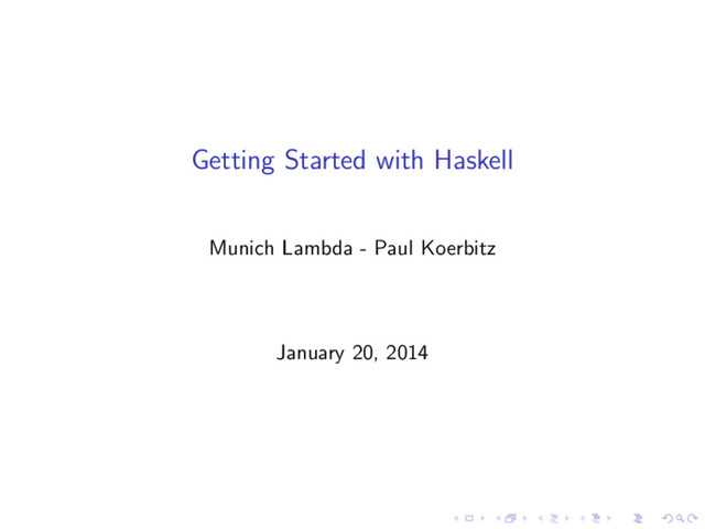 Getting Started with Haskell
Munich Lambda - Paul Koerbitz
January 20, 2014
