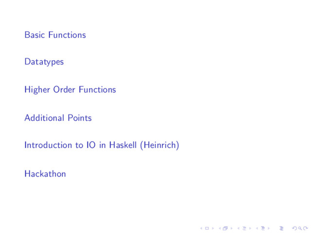 Basic Functions
Datatypes
Higher Order Functions
Additional Points
Introduction to IO in Haskell (Heinrich)
Hackathon
