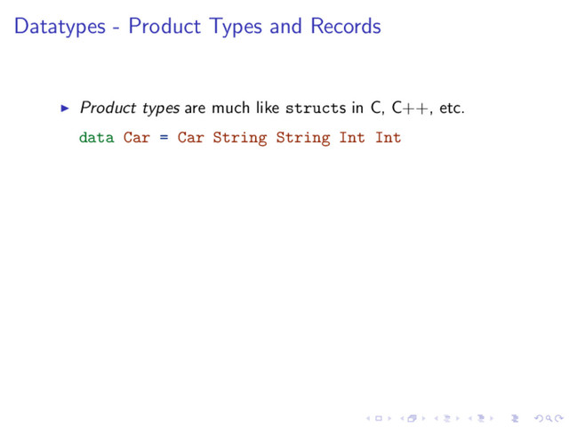 Datatypes - Product Types and Records
Product types are much like structs in C, C++, etc.
data Car = Car String String Int Int
