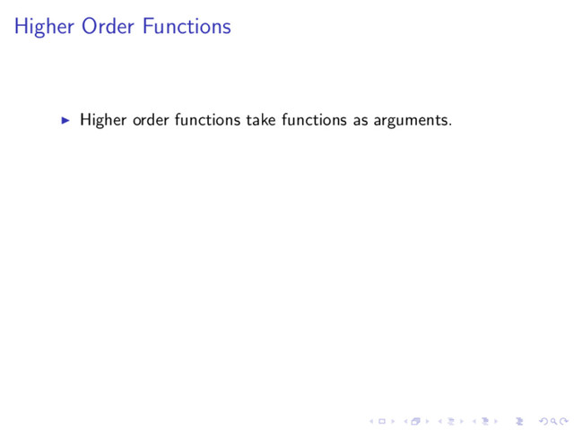 Higher Order Functions
Higher order functions take functions as arguments.

