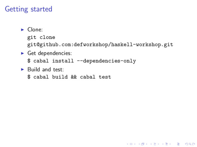 Getting started
Clone:
git clone
git@github.com:defworkshop/haskell-workshop.git
Get dependencies:
$ cabal install --dependencies-only
Build and test:
$ cabal build && cabal test
