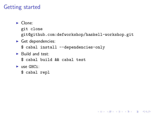 Getting started
Clone:
git clone
git@github.com:defworkshop/haskell-workshop.git
Get dependencies:
$ cabal install --dependencies-only
Build and test:
$ cabal build && cabal test
use GHCi:
$ cabal repl
