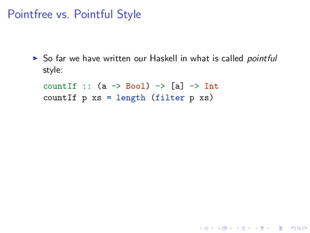 Pointfree vs. Pointful Style
So far we have written our Haskell in what is called pointful
style:
countIf :: (a -> Bool) -> [a] -> Int
countIf p xs = length (filter p xs)
