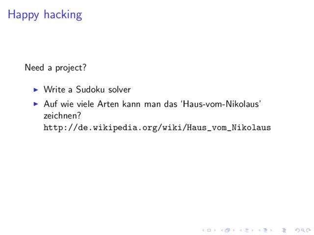 Happy hacking
Need a project?
Write a Sudoku solver
Auf wie viele Arten kann man das ‘Haus-vom-Nikolaus’
zeichnen?
http://de.wikipedia.org/wiki/Haus_vom_Nikolaus
