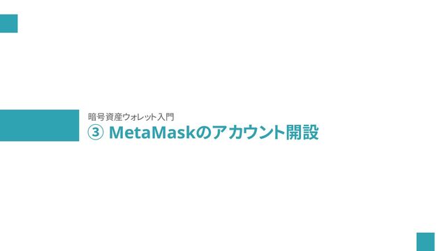 ③ MetaMaskのアカウント開設
暗号資産ウォレット入門
