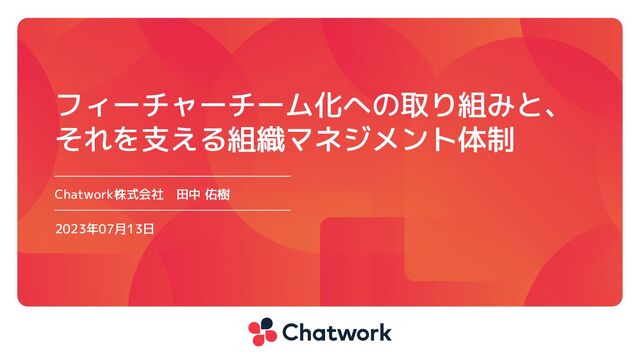 Chatwork株式会社　田中 佑樹
2023年07月13日
フィーチャーチーム化への取り組みと、
それを支える組織マネジメント体制
