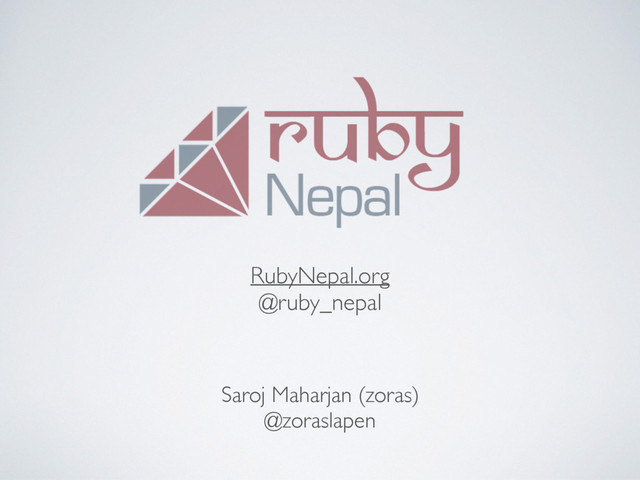 RubyNepal.org
@ruby_nepal
Saroj Maharjan (zoras)
@zoraslapen
