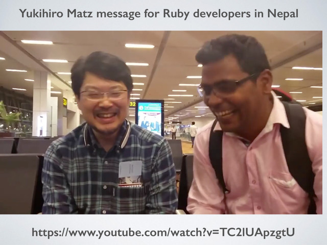 Yukihiro Matz message for Ruby developers in Nepal
https://www.youtube.com/watch?v=TC2lUApzgtU
