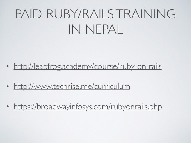 PAID RUBY/RAILS TRAINING
IN NEPAL
• http://leapfrog.academy/course/ruby-on-rails
• http://www.techrise.me/curriculum
• https://broadwayinfosys.com/rubyonrails.php

