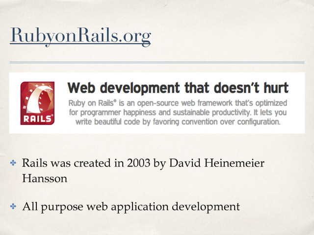 RubyonRails.org
✤ Rails was created in 2003 by David Heinemeier
Hansson
✤ All purpose web application development
