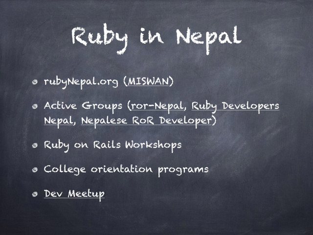 Ruby in Nepal
rubyNepal.org (MISWAN)
Active Groups (ror-Nepal, Ruby Developers
Nepal, Nepalese RoR Developer)
Ruby on Rails Workshops
College orientation programs
Dev Meetup
