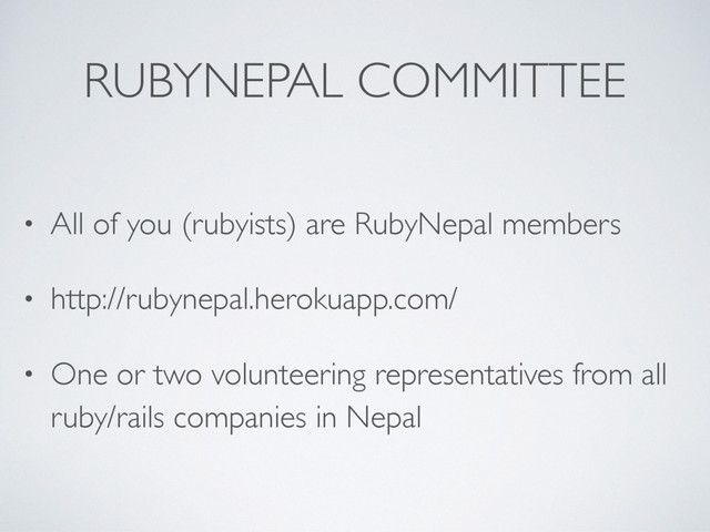 RUBYNEPAL COMMITTEE
• All of you (rubyists) are RubyNepal members
• http://rubynepal.herokuapp.com/
• One or two volunteering representatives from all
ruby/rails companies in Nepal
