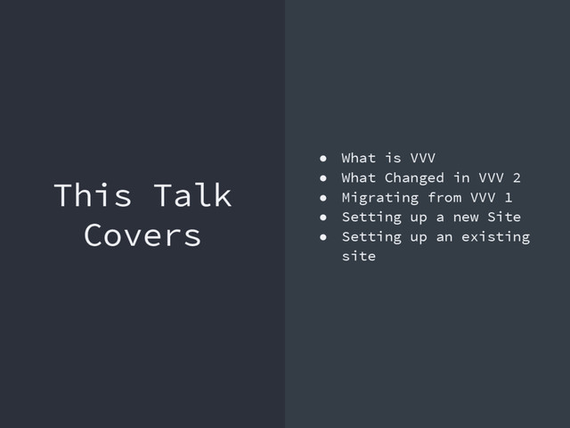 This Talk
Covers
● What is VVV
● What Changed in VVV 2
● Migrating from VVV 1
● Setting up a new Site
● Setting up an existing
site
