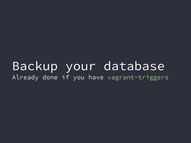 Backup your database
Already done if you have vagrant-triggers
