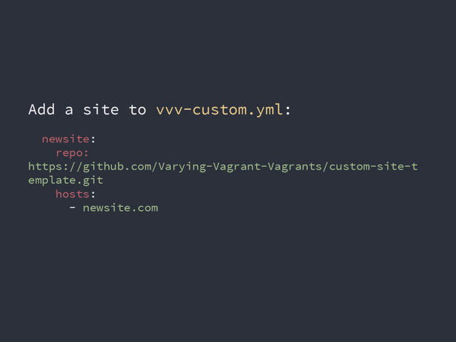 Add a site to vvv-custom.yml:
newsite:
repo:
https://github.com/Varying-Vagrant-Vagrants/custom-site-t
emplate.git
hosts:
- newsite.com
