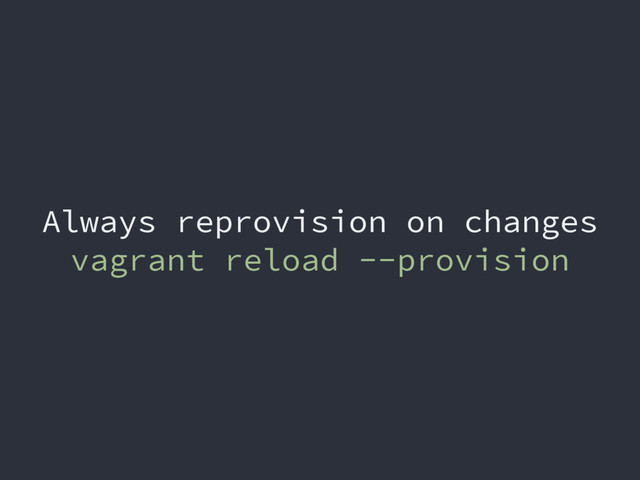 Always reprovision on changes
vagrant reload --provision
