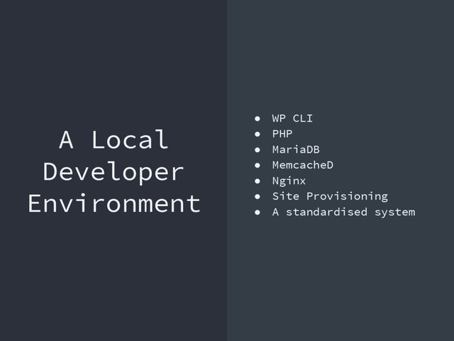 A Local
Developer
Environment
● WP CLI
● PHP
● MariaDB
● MemcacheD
● Nginx
● Site Provisioning
● A standardised system
