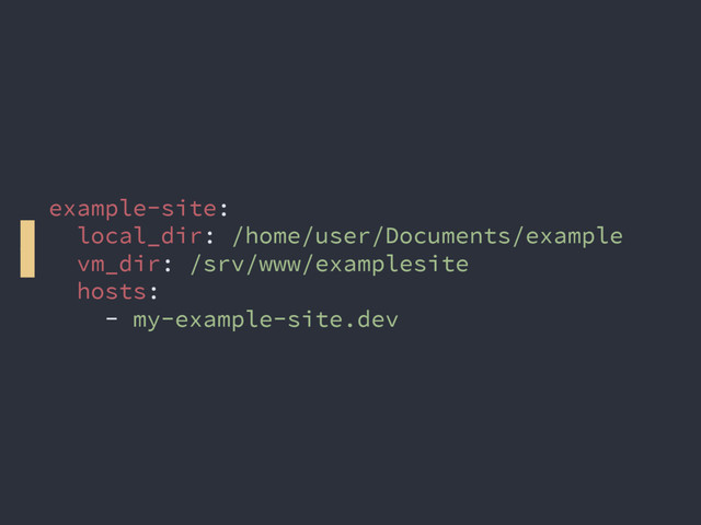 example-site:
local_dir: /home/user/Documents/example
vm_dir: /srv/www/examplesite
hosts:
- my-example-site.dev
