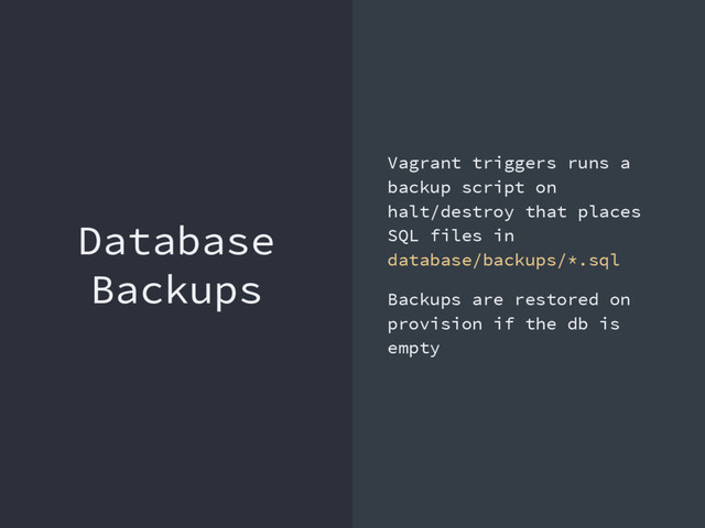 Database
Backups
Vagrant triggers runs a
backup script on
halt/destroy that places
SQL files in
database/backups/*.sql
Backups are restored on
provision if the db is
empty
