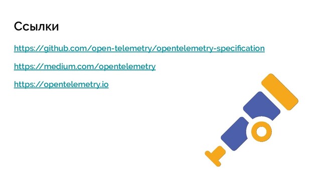 Ссылки
https:/
/github.com/open-telemetry/opentelemetry-speciﬁcation
https:/
/medium.com/opentelemetry
https:/
/opentelemetry.io
