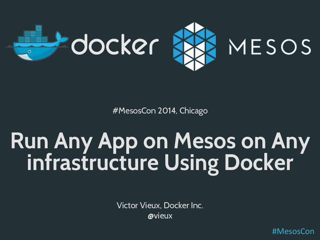 #MesosCon 2014, Chicago
Run Any App on Mesos on Any
infrastructure Using Docker
Victor Vieux, Docker Inc.
@vieux
#MesosCon	  
