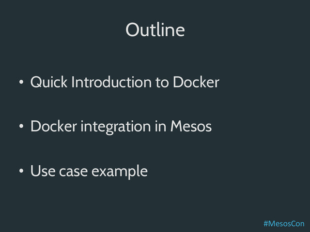 Outline
•  Quick Introduction to Docker
•  Docker integration in Mesos
•  Use case example
#MesosCon	  
