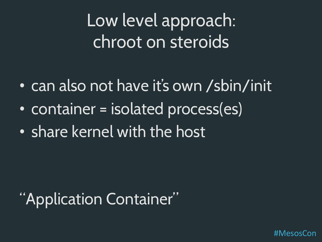 Low level approach:
chroot on steroids
•  can also not have it’s own /sbin/init
•  container = isolated process(es)
•  share kernel with the host
“Application Container”
#MesosCon	  
