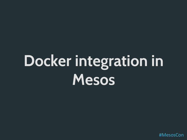 Docker integration in
Mesos
#MesosCon	  
