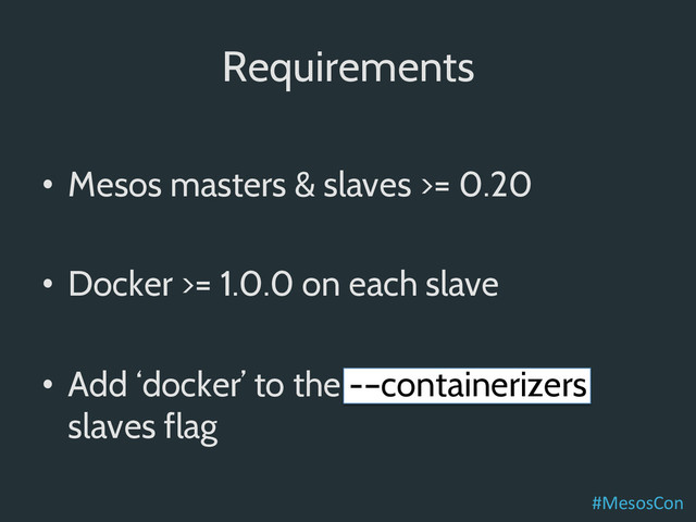 Requirements
•  Mesos masters & slaves >= 0.20
•  Docker >= 1.0.0 on each slave
•  Add ‘docker’ to the -–containerizers
slaves flag
#MesosCon	  
