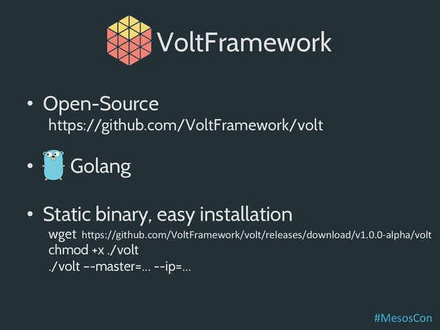 •  Open-Source
https://github.com/VoltFramework/volt
•  Golang
•  Static binary, easy installation
wget
chmod +x ./volt
./volt –-master=… --ip=…
h*ps://github.com/VoltFramework/volt/releases/download/v1.0.0-­‐alpha/volt	  
VoltFramework
#MesosCon	  
