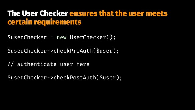 The User Checker ensures that the user meets
certain requirements
$userChecker = new UserChecker();
$userChecker->checkPreAuth($user);
// authenticate user here
$userChecker->checkPostAuth($user);
