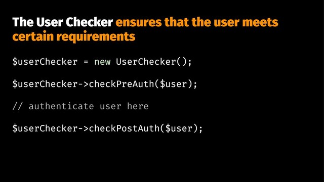 The User Checker ensures that the user meets
certain requirements
$userChecker = new UserChecker();
$userChecker->checkPreAuth($user);
// authenticate user here
$userChecker->checkPostAuth($user);

