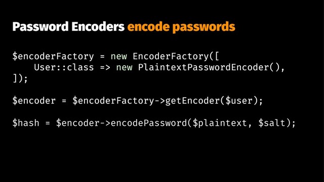 Password Encoders encode passwords
$encoderFactory = new EncoderFactory([
User::class => new PlaintextPasswordEncoder(),
]);
$encoder = $encoderFactory->getEncoder($user);
$hash = $encoder->encodePassword($plaintext, $salt);
