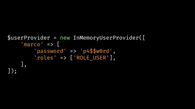 $userProvider = new InMemoryUserProvider([
'marco' => [
'password' => 'p4$$w0rd',
'roles' => ['ROLE_USER'],
],
]);

